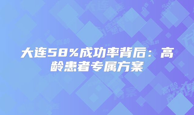 大连58%成功率背后：高龄患者专属方案