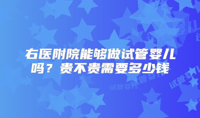 右医附院能够做试管婴儿吗?贵不贵需要多少钱