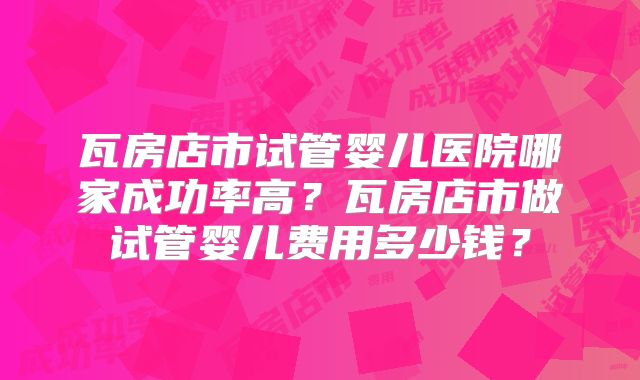 瓦房店市试管婴儿医院哪家成功率高?瓦房店市做试管婴儿费用多少钱?
