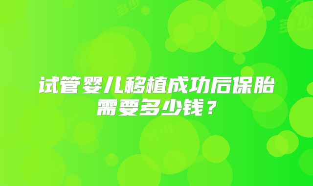 试管婴儿移植成功后保胎需要多少钱?