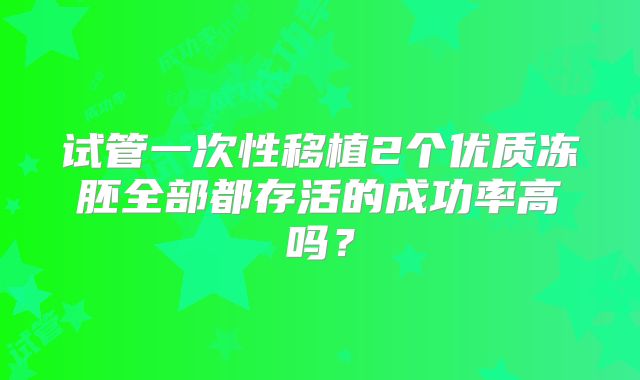 试管一次性移植2个优质冻胚全部都存活的成功率高吗？