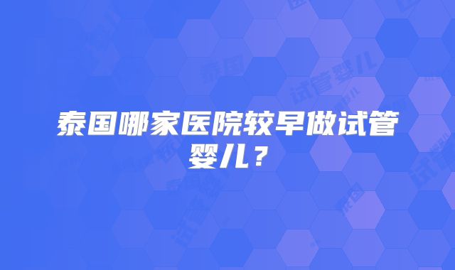 泰国哪家医院较早做试管婴儿?