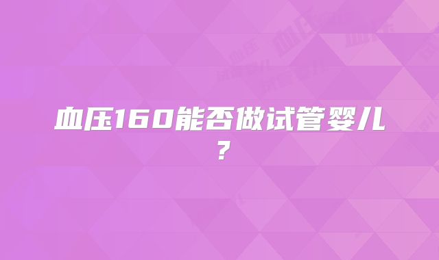 血压160能否做试管婴儿?