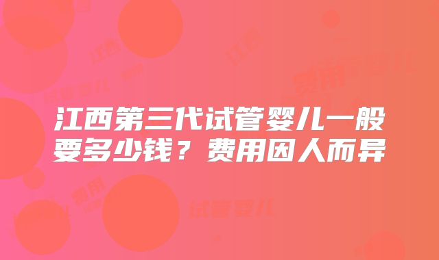 江西第三代试管婴儿一般要多少钱？费用因人而异