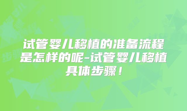 试管婴儿移植的准备流程是怎样的呢-试管婴儿移植具体步骤！