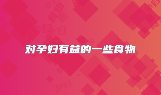 对孕妇有益的一些食物