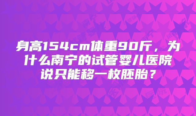 身高154cm体重90斤，为什么南宁的试管婴儿医院说只能移一枚胚胎？