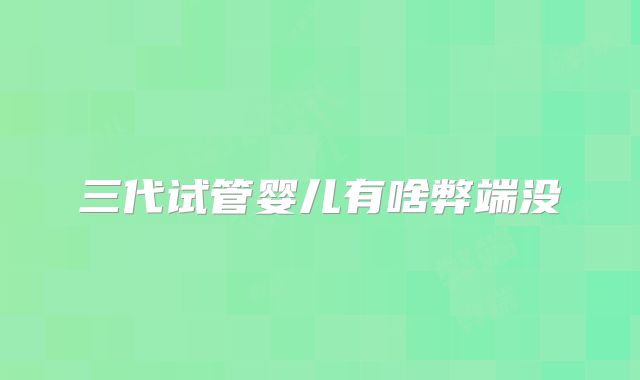 三代试管婴儿有啥弊端没