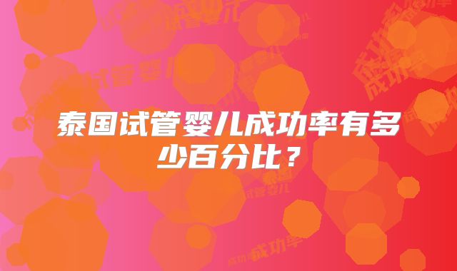 泰国试管婴儿成功率有多少百分比？