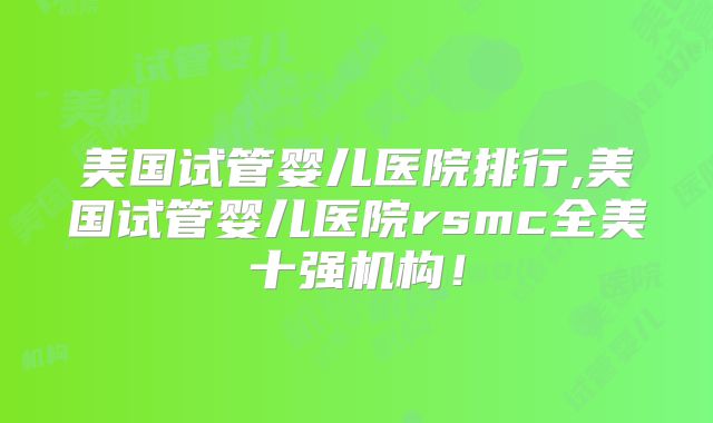 美国试管婴儿医院排行,美国试管婴儿医院rsmc全美十强机构！