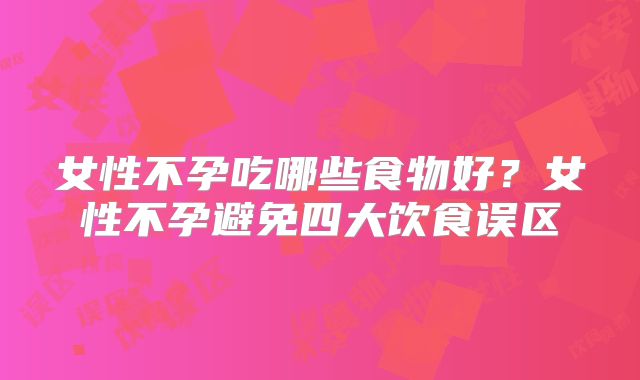 女性不孕吃哪些食物好？女性不孕避免四大饮食误区