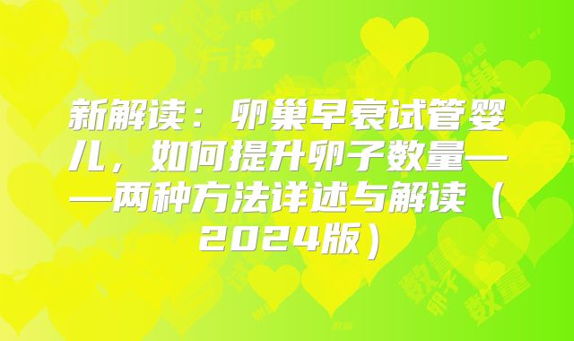 新解读：卵巢早衰试管婴儿，如何提升卵子数量——两种方法详述与解读（2024版）