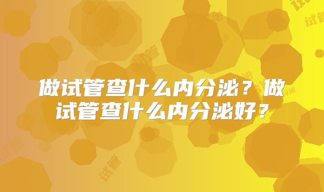 做试管查什么内分泌？做试管查什么内分泌好？