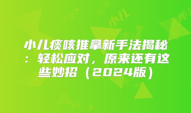 小儿痰咳推拿新手法揭秘：轻松应对，原来还有这些妙招（2024版）