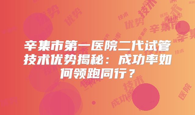 辛集市第一医院二代试管技术优势揭秘：成功率如何领跑同行？