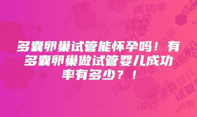 多囊卵巢试管能怀孕吗！有多囊卵巢做试管婴儿成功率有多少？！