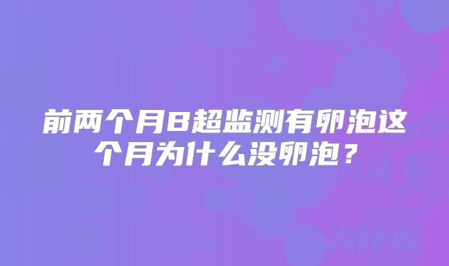 前两个月B超监测有卵泡这个月为什么没卵泡？