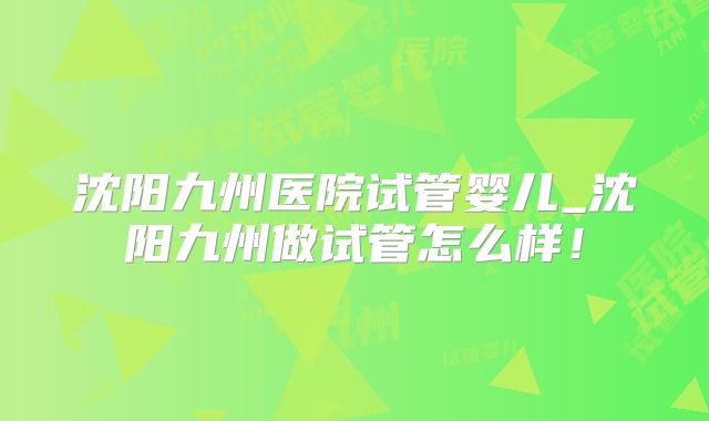 沈阳九州医院试管婴儿_沈阳九州做试管怎么样!