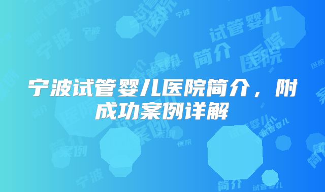 宁波试管婴儿医院简介,附成功案例详解
