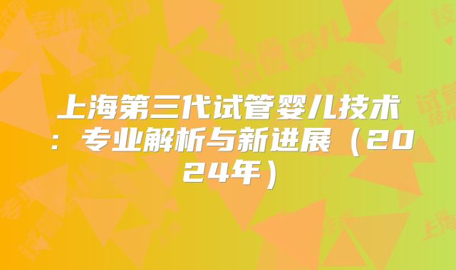 上海第三代试管婴儿技术：专业解析与新进展（2024年）