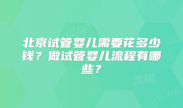 北京试管婴儿需要花多少钱?做试管婴儿流程有哪些?