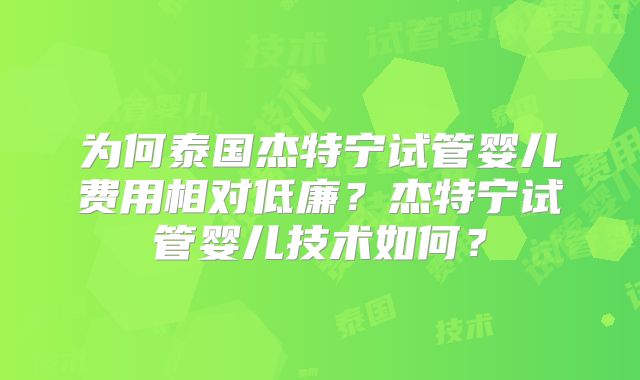 为何泰国杰特宁试管婴儿费用相对低廉？杰特宁试管婴儿技术如何？