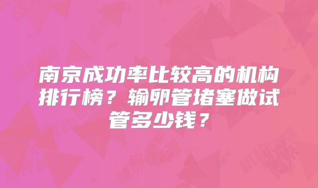 南京成功率比较高的机构排行榜？输卵管堵塞做试管多少钱？