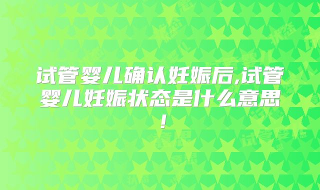 试管婴儿确认妊娠后,试管婴儿妊娠状态是什么意思！