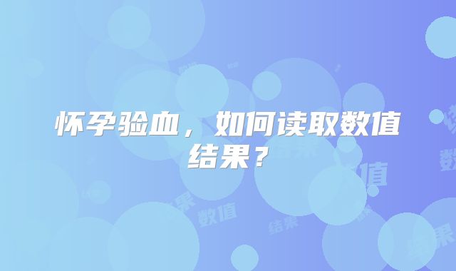怀孕验血，如何读取数值结果？