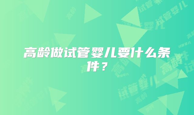 高龄做试管婴儿要什么条件？