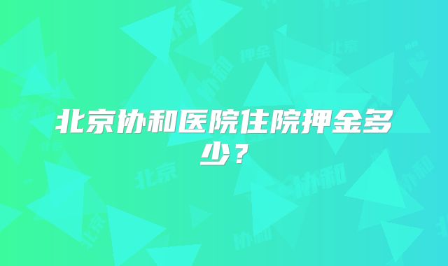 北京协和医院住院押金多少?