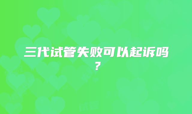 三代试管失败可以起诉吗?