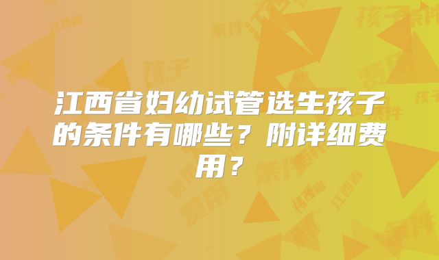 江西省妇幼试管选生孩子的条件有哪些?附详细费用?