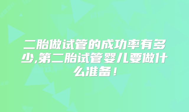二胎做试管的成功率有多少,第二胎试管婴儿要做什么准备！