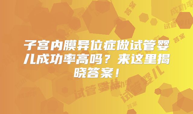 子宫内膜异位症做试管婴儿成功率高吗?来这里揭晓答案!