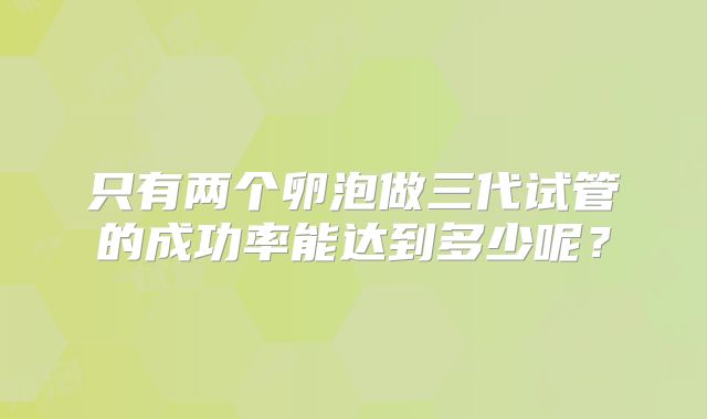 只有两个卵泡做三代试管的成功率能达到多少呢?