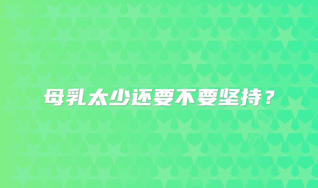 母乳太少还要不要坚持？