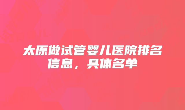 太原做试管婴儿医院排名信息，具体名单