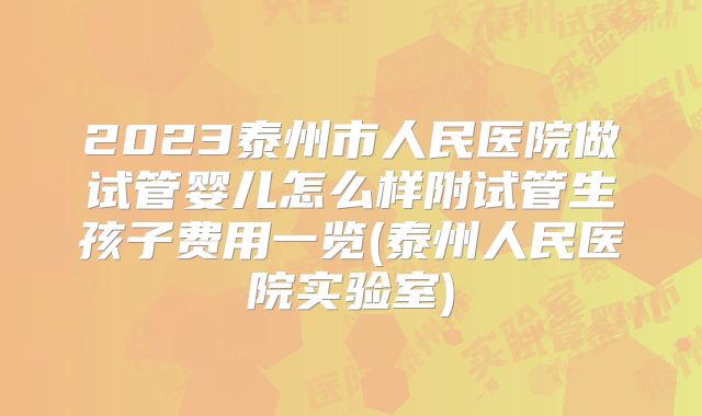 2023泰州市人民医院做试管婴儿怎么样附试管生孩子费用一览(泰州人民医院实验室)