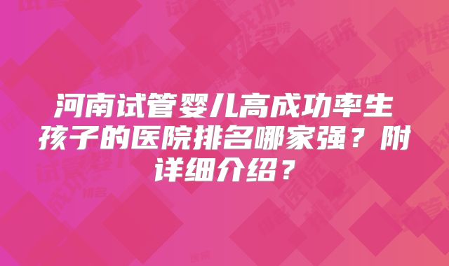 河南试管婴儿高成功率生孩子的医院排名哪家强?附详细介绍?