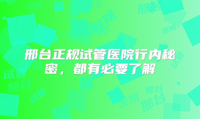 邢台正规试管医院行内秘密,都有必要了解