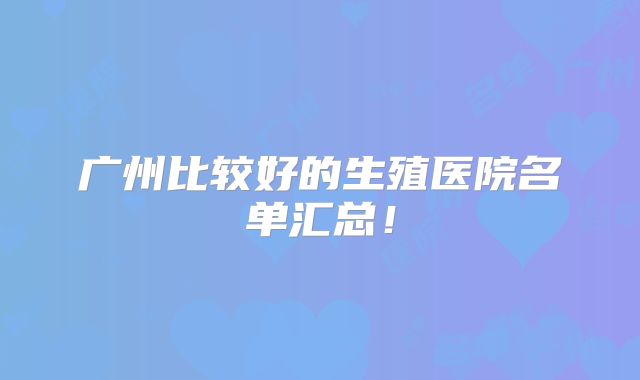 广州比较好的生殖医院名单汇总!