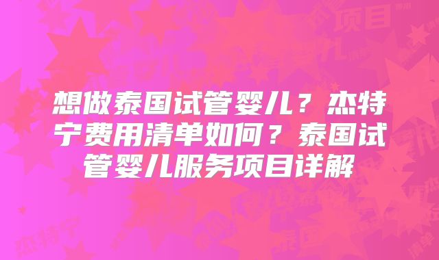 想做泰国试管婴儿？杰特宁费用清单如何？泰国试管婴儿服务项目详解