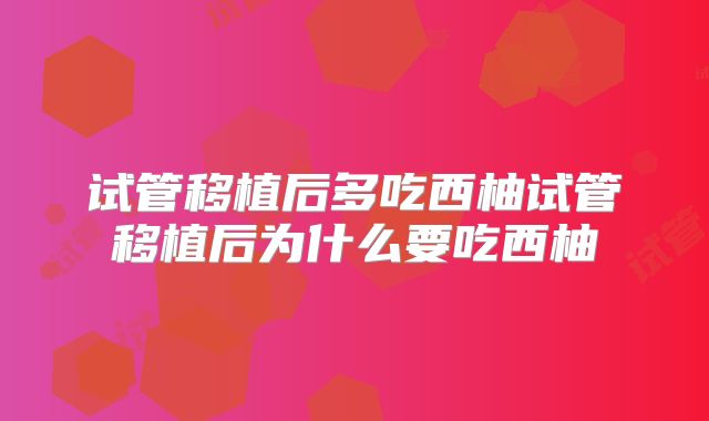 试管移植后多吃西柚试管移植后为什么要吃西柚