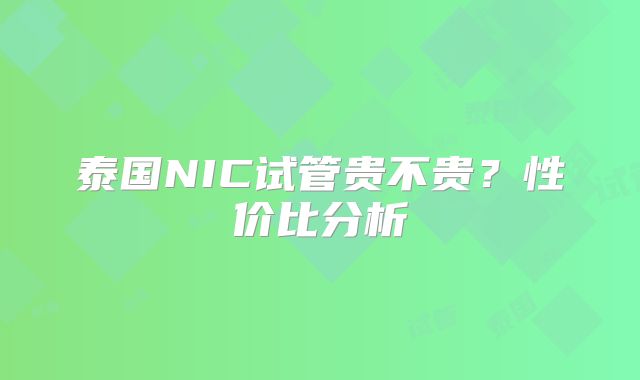 泰国NIC试管贵不贵？性价比分析