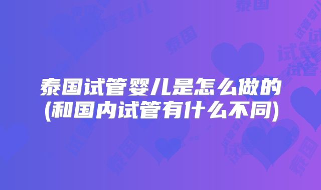 泰国试管婴儿是怎么做的(和国内试管有什么不同)