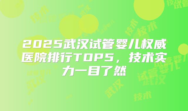 2025武汉试管婴儿权威医院排行TOP5,技术实力一目了然