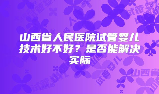 山西省人民医院试管婴儿技术好不好？是否能解决实际