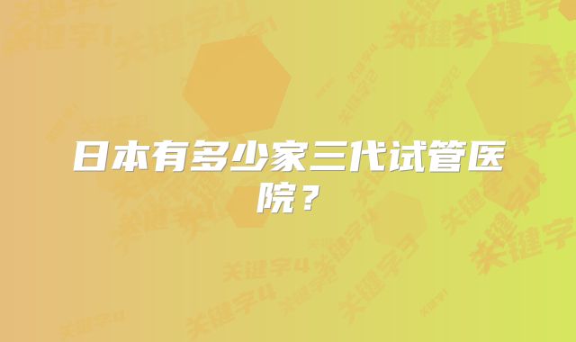 日本有多少家三代试管医院?