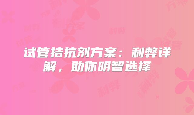 试管拮抗剂方案：利弊详解，助你明智选择